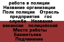 работа в полиции › Название организации ­ Полк полиции › Отрасль предприятия ­ гос.служба › Название вакансии ­ полицейский › Место работы ­ Бахметьева 7 › Подчинение ­ командиру › Минимальный оклад ­ 11 000 › Максимальный оклад ­ 50 000 › Возраст от ­ 20 › Возраст до ­ 35 - Воронежская обл. Работа » Вакансии   . Воронежская обл.